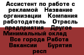 Ассистент по работе с рекламой › Название организации ­ Компания-работодатель › Отрасль предприятия ­ Другое › Минимальный оклад ­ 1 - Все города Работа » Вакансии   . Бурятия респ.